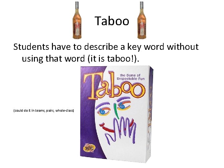 Taboo Students have to describe a key word without using that word (it is