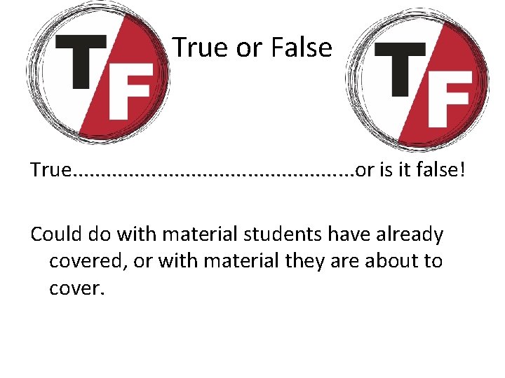 True or False True. . . or is it false! Could do with material