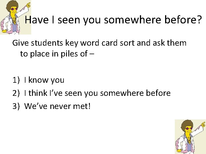 Have I seen you somewhere before? Give students key word card sort and ask