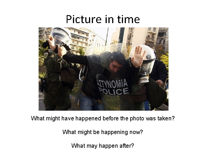 Picture in time What might have happened before the photo was taken? What might