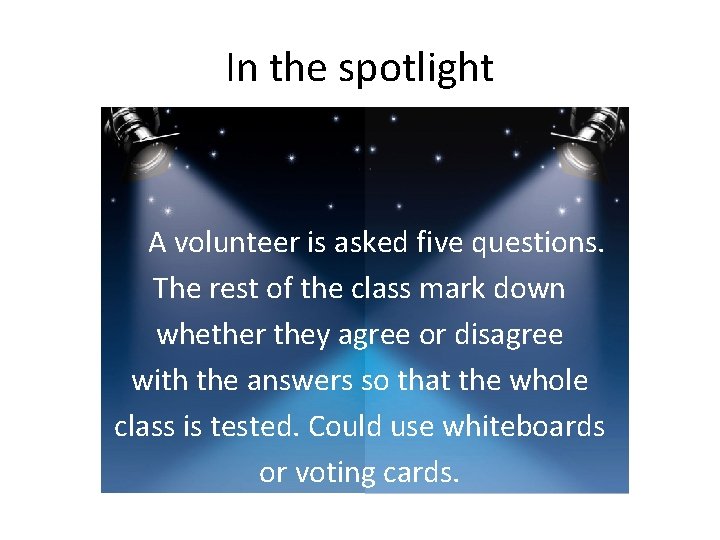 In the spotlight A volunteer is asked five questions. The rest of the class