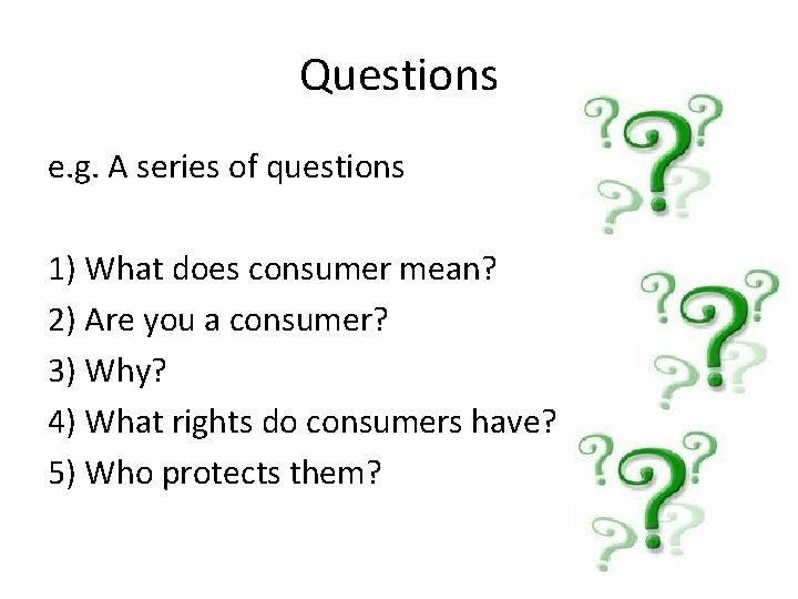 Questions e. g. A series of questions 1) What does consumer mean? 2) Are