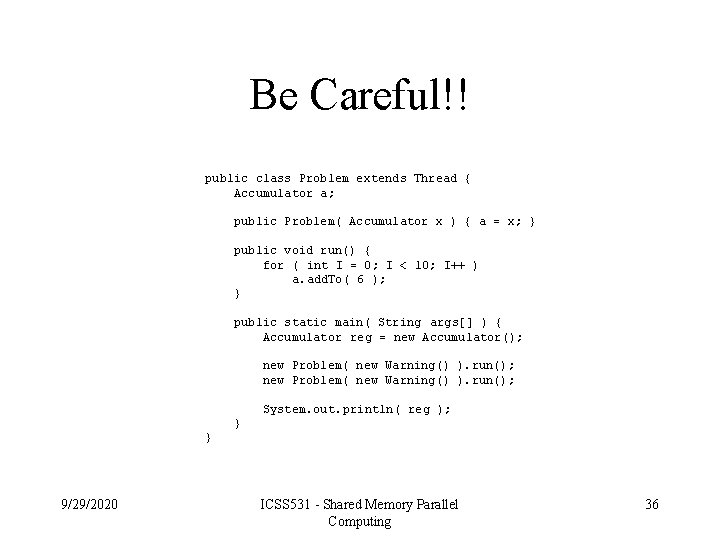 Be Careful!! public class Problem extends Thread { Accumulator a; public Problem( Accumulator x