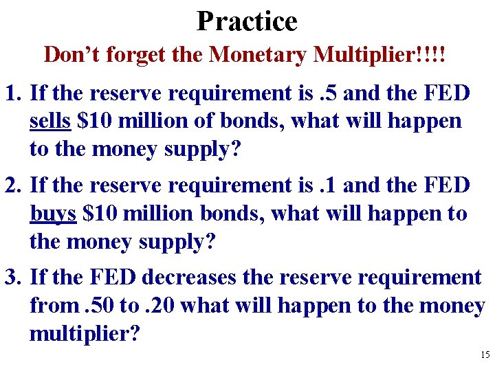 Practice Don’t forget the Monetary Multiplier!!!! 1. If the reserve requirement is. 5 and