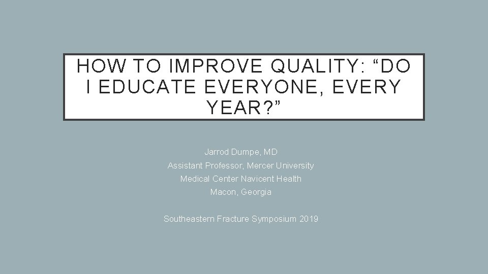 HOW TO IMPROVE QUALITY: “DO I EDUCATE EVERYONE, EVERY YEAR? ” Jarrod Dumpe, MD