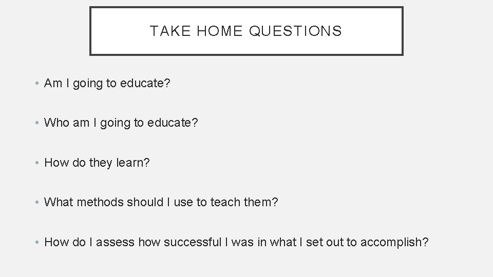 TAKE HOME QUESTIONS • Am I going to educate? • Who am I going