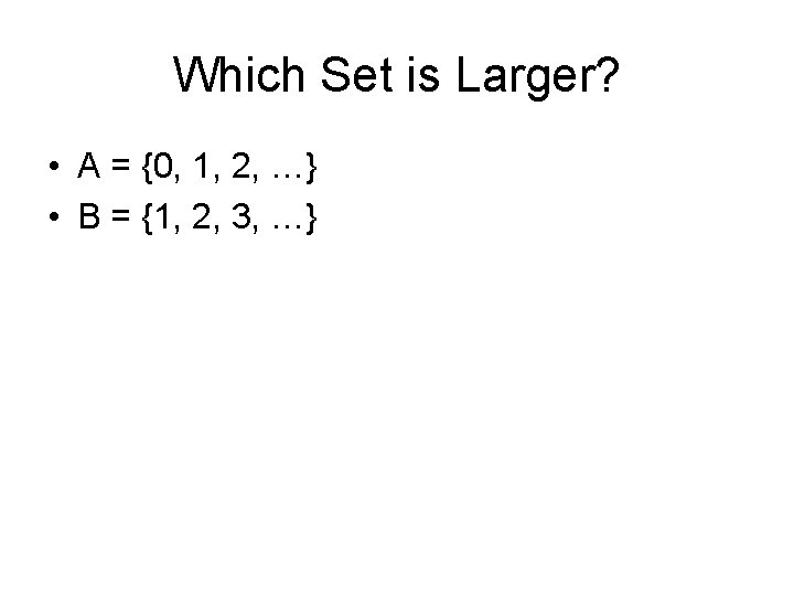 Which Set is Larger? • A = {0, 1, 2, …} • B =