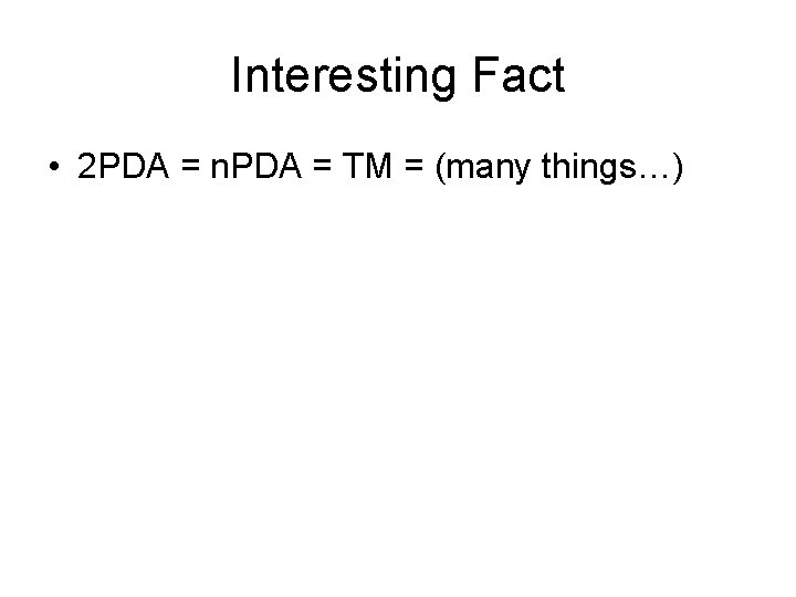 Interesting Fact • 2 PDA = n. PDA = TM = (many things…) 