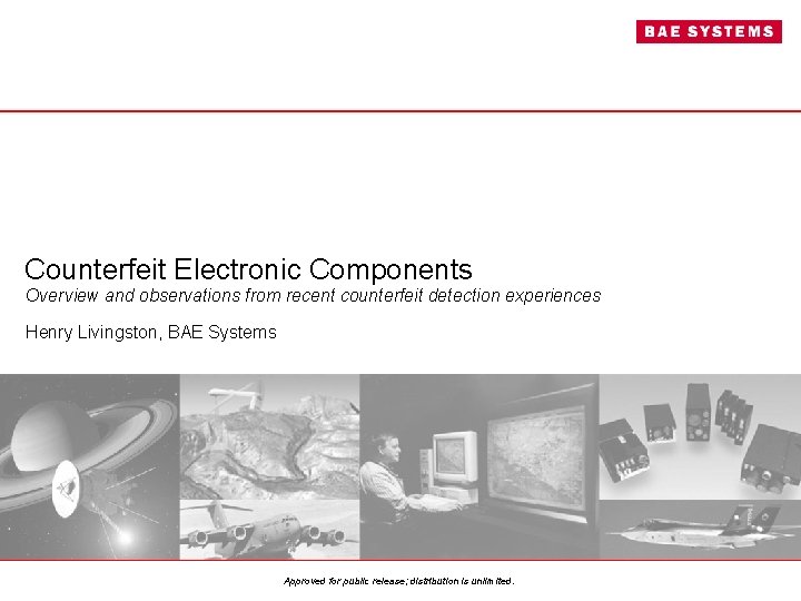 Counterfeit Electronic Components Overview and observations from recent counterfeit detection experiences Henry Livingston, BAE