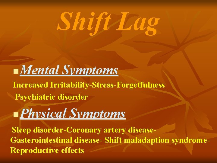 Shift Lag n Mental Symptoms Increased Irritability-Stress-Forgetfulness Psychiatric disorder n Physical Symptoms Sleep disorder-Coronary