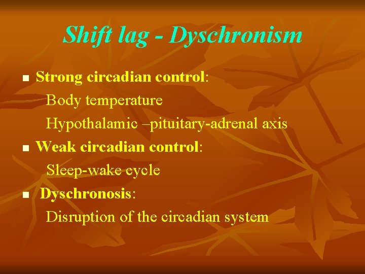 Shift lag - Dyschronism n n n Strong circadian control: Body temperature Hypothalamic –pituitary-adrenal