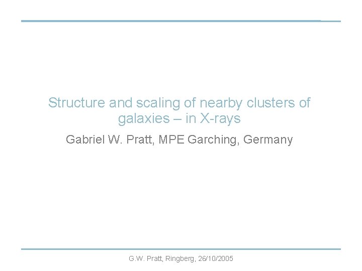 Structure and scaling of nearby clusters of galaxies – in X-rays Gabriel W. Pratt,