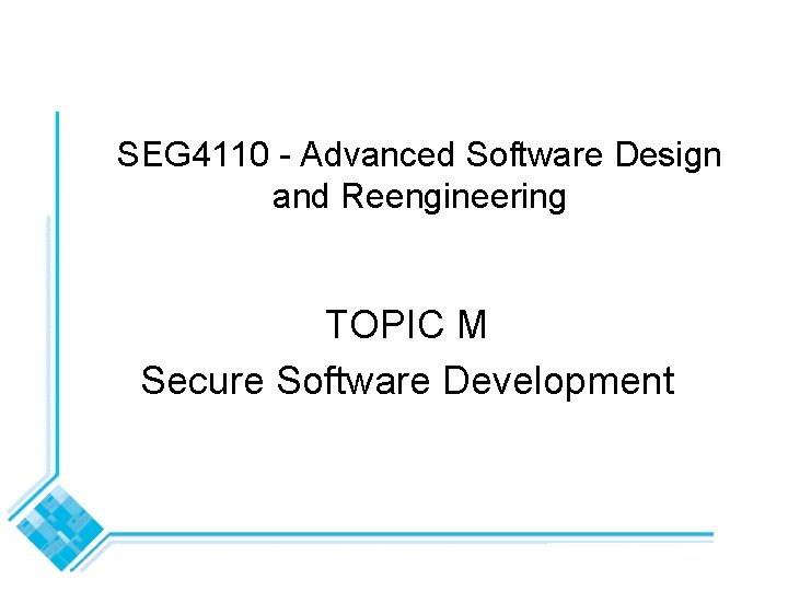 SEG 4110 - Advanced Software Design and Reengineering TOPIC M Secure Software Development SEG 4110 - Advanced Software Design and Reengineering TOPIC M Secure Software Development