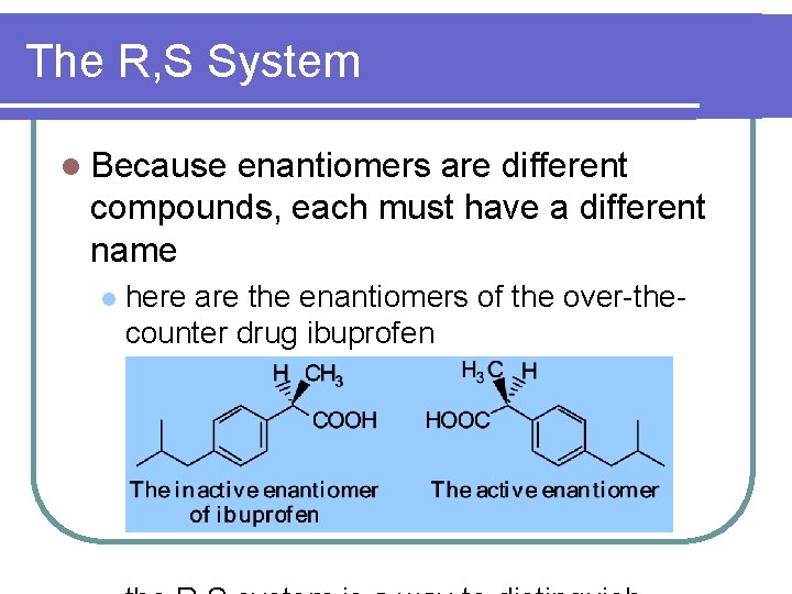 The R, S System l Because enantiomers are different compounds, each must have a The R, S System l Because enantiomers are different compounds, each must have a