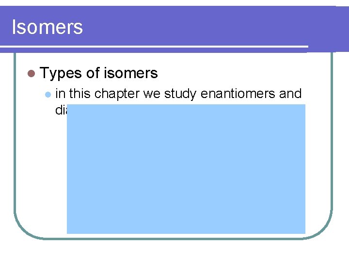 Isomers l Types l of isomers in this chapter we study enantiomers and diastereomers Isomers l Types l of isomers in this chapter we study enantiomers and diastereomers