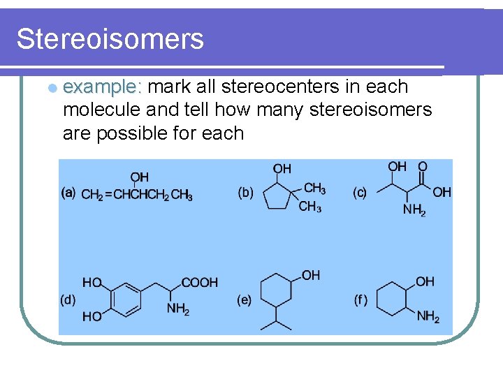 Stereoisomers l example: mark all stereocenters in each molecule and tell how many stereoisomers Stereoisomers l example: mark all stereocenters in each molecule and tell how many stereoisomers