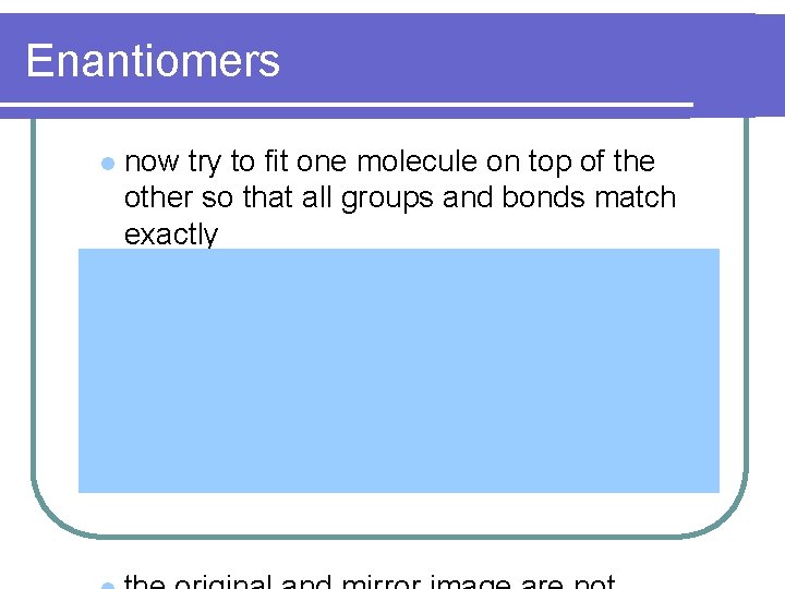 Enantiomers l now try to fit one molecule on top of the other so Enantiomers l now try to fit one molecule on top of the other so