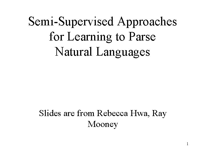 Semi-Supervised Approaches for Learning to Parse Natural Languages Slides are from Rebecca Hwa, Ray