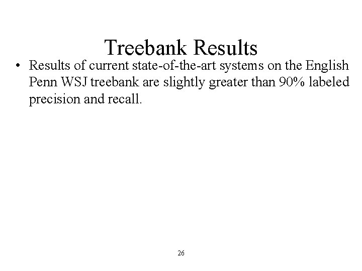 Treebank Results • Results of current state-of-the-art systems on the English Penn WSJ treebank