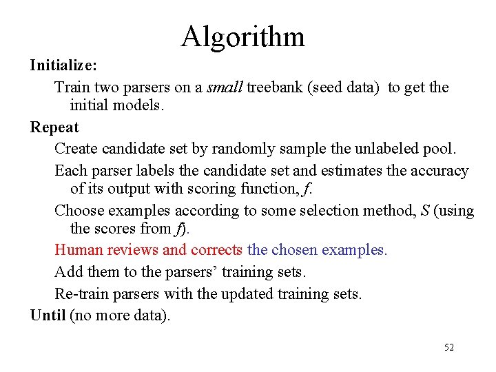 Algorithm Initialize: Train two parsers on a small treebank (seed data) to get the