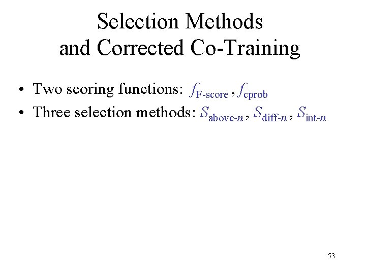 Selection Methods and Corrected Co-Training • Two scoring functions: f. F-score , fcprob •