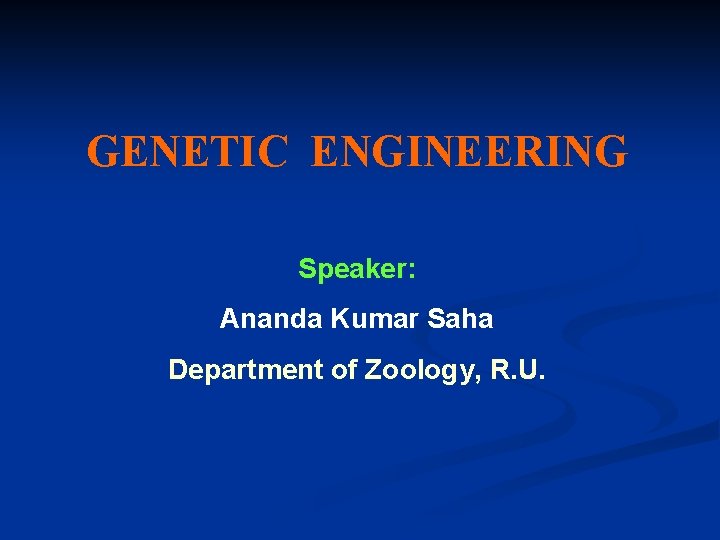 GENETIC ENGINEERING Speaker: Ananda Kumar Saha Department of Zoology, R. U. GENETIC ENGINEERING Speaker: Ananda Kumar Saha Department of Zoology, R. U.