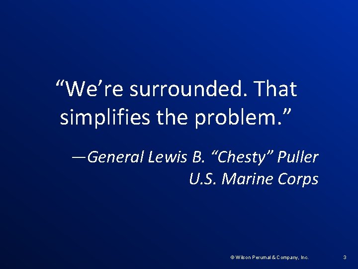 “We’re surrounded. That simplifies the problem. ” —General Lewis B. “Chesty” Puller U. S.