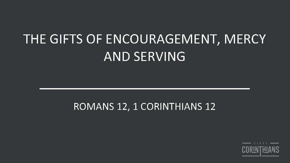 THE GIFTS OF ENCOURAGEMENT, MERCY AND SERVING ROMANS 12, 1 CORINTHIANS 12 