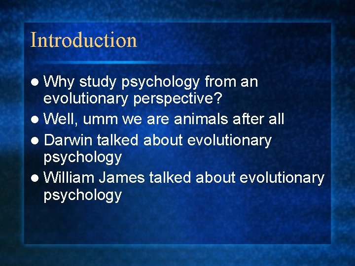 Introduction l Why study psychology from an evolutionary perspective? l Well, umm we are