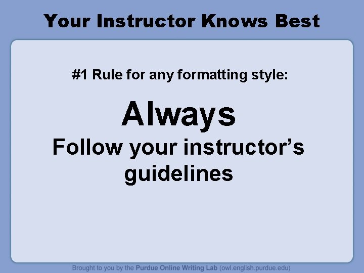 Your Instructor Knows Best #1 Rule for any formatting style: Always Follow your instructor’s