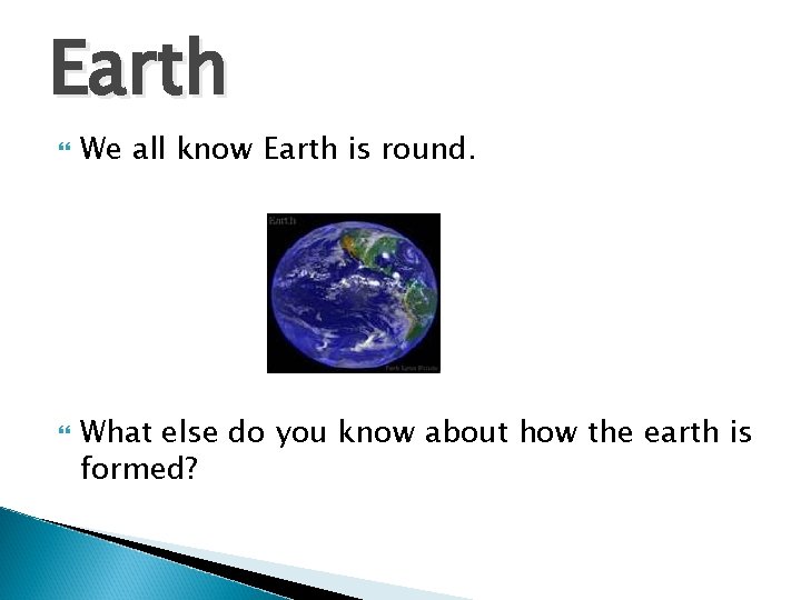 Earth We all know Earth is round. What else do you know about how