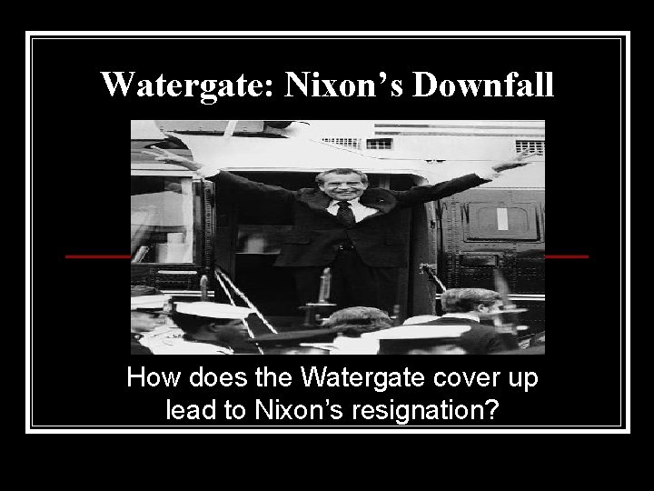 Watergate: Nixon’s Downfall How does the Watergate cover up lead to Nixon’s resignation? 