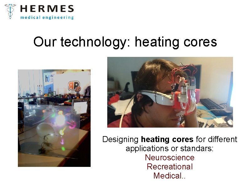 Our technology: heating cores Designing heating cores for different applications or standars: Neuroscience Recreational