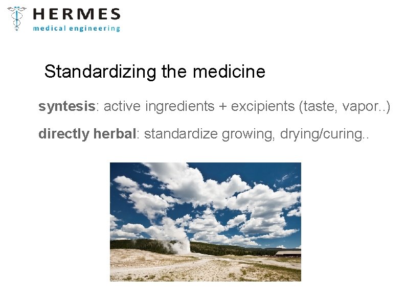 Standardizing the medicine syntesis: active ingredients + excipients (taste, vapor. . ) directly herbal: