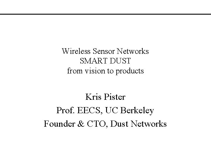 Wireless Sensor Networks SMART DUST from vision to products Kris Pister Prof. EECS, UC