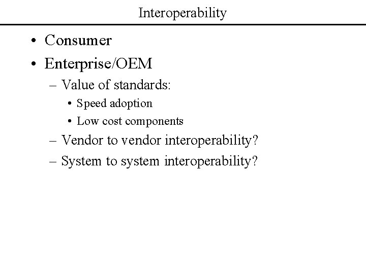 Interoperability • Consumer • Enterprise/OEM – Value of standards: • Speed adoption • Low