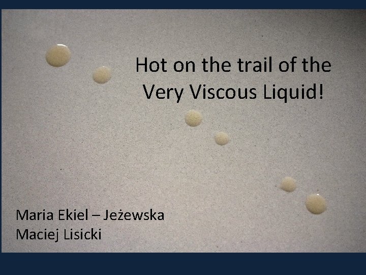 Hot on the trail of the Very Viscous Liquid! Maria Ekiel – Jeżewska Maciej