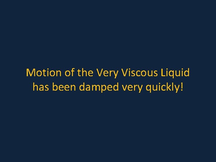 Motion of the Very Viscous Liquid has been damped very quickly! 