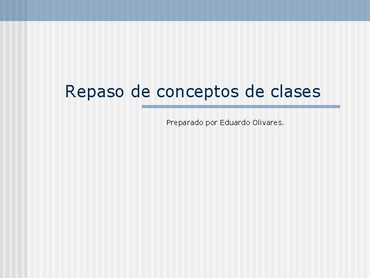 Repaso de conceptos de clases Preparado por Eduardo Olivares. 