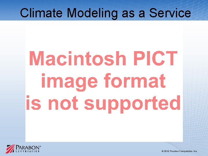 Climate Modeling as a Service © 2010 Parabon Computation, Inc. Climate Modeling as a Service © 2010 Parabon Computation, Inc.