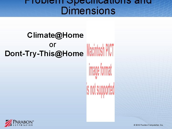 Problem Specifications and Dimensions Climate@Home or Dont-Try-This@Home © 2010 Parabon Computation, Inc. Problem Specifications and Dimensions Climate@Home or Dont-Try-This@Home © 2010 Parabon Computation, Inc.