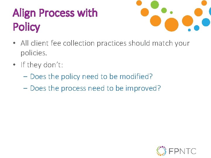 Align Process with Policy • All client fee collection practices should match your policies.