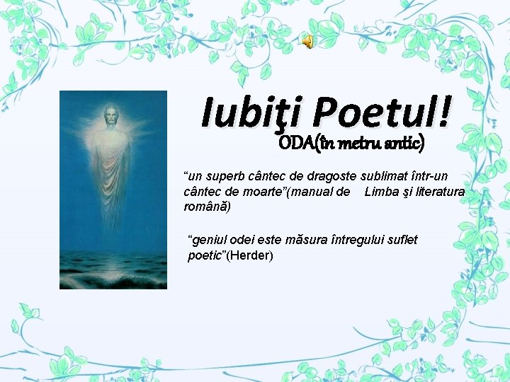 Iubiţi. ODA(în. Poetul! metru antic) “un superb cântec de dragoste sublimat într-un cântec de