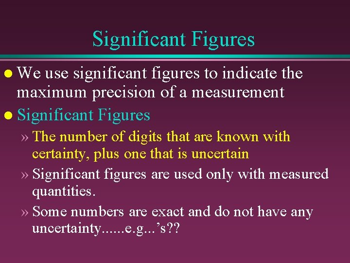 Significant Figures l We use significant figures to indicate the maximum precision of a