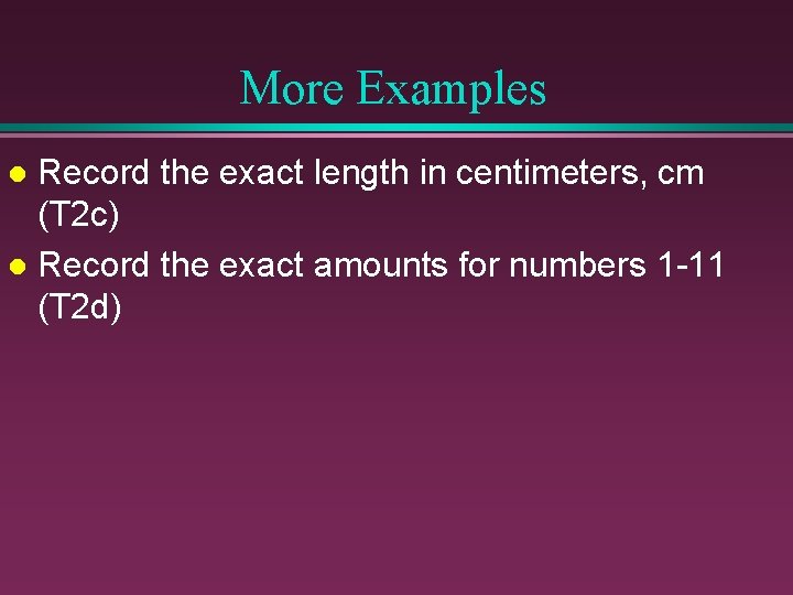 More Examples Record the exact length in centimeters, cm (T 2 c) l Record