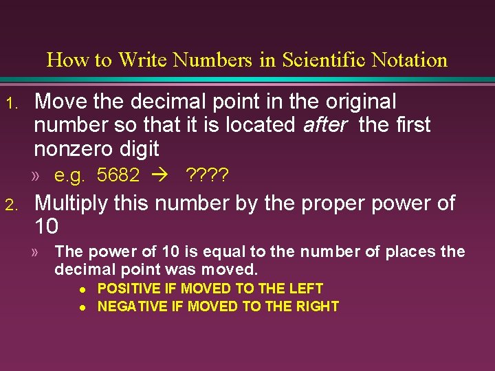 How to Write Numbers in Scientific Notation 1. Move the decimal point in the