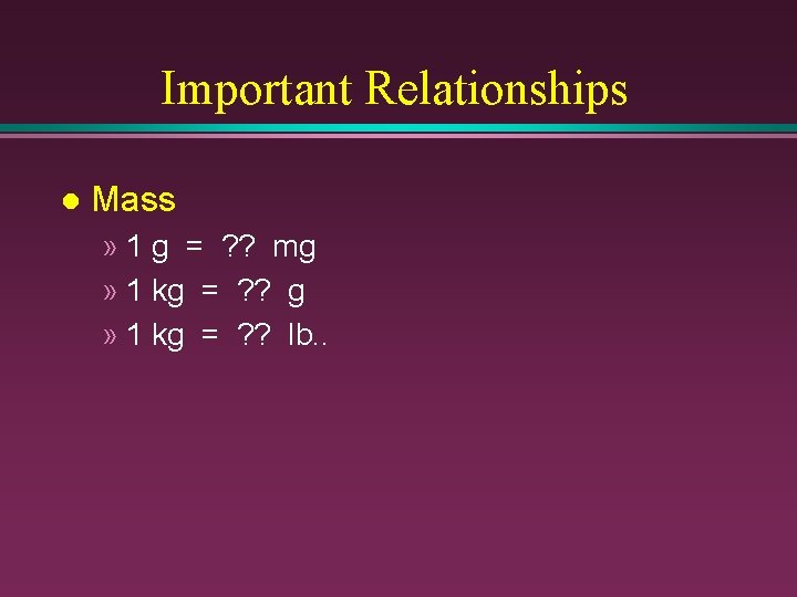 Important Relationships l Mass » 1 g = ? ? mg » 1 kg
