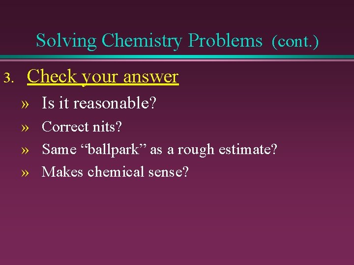 Solving Chemistry Problems (cont. ) 3. Check your answer » Is it reasonable? »