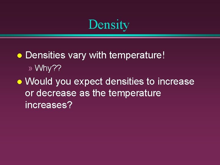 Density l Densities vary with temperature! » Why? ? l Would you expect densities