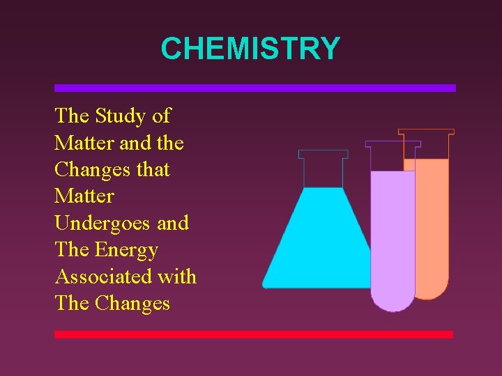CHEMISTRY The Study of Matter and the Changes that Matter Undergoes and The Energy